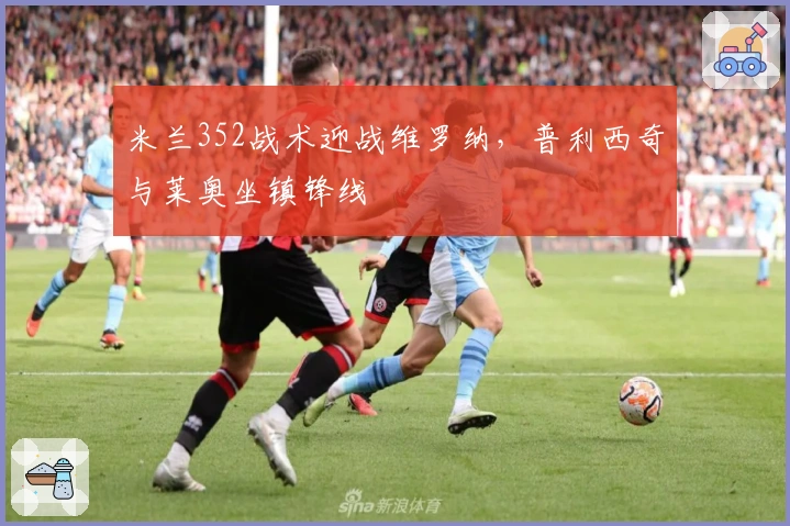 米兰352战术迎战维罗纳，普利西奇与莱奥坐镇锋线