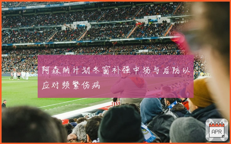 阿森纳计划冬窗补强中场与后防以应对频繁伤病