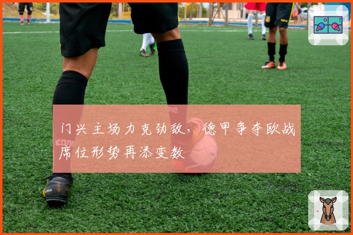 门兴主场力克劲敌，德甲争夺欧战席位形势再添变数