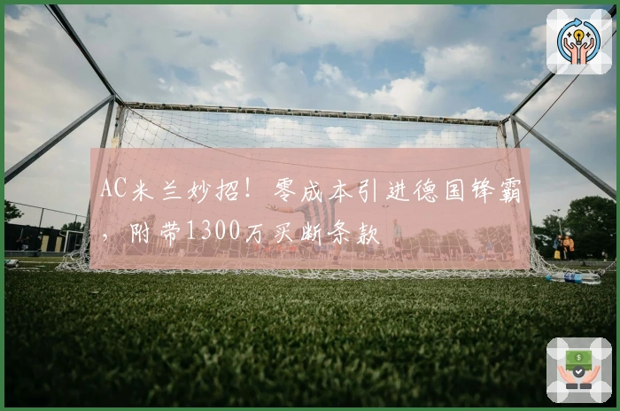 AC米兰妙招！零成本引进德国锋霸，附带1300万买断条款