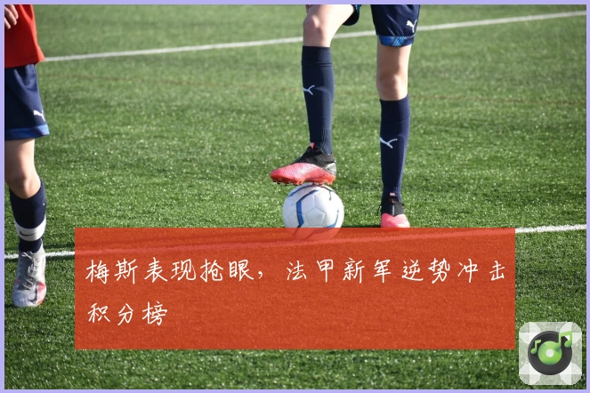 梅斯表现抢眼，法甲新军逆势冲击积分榜