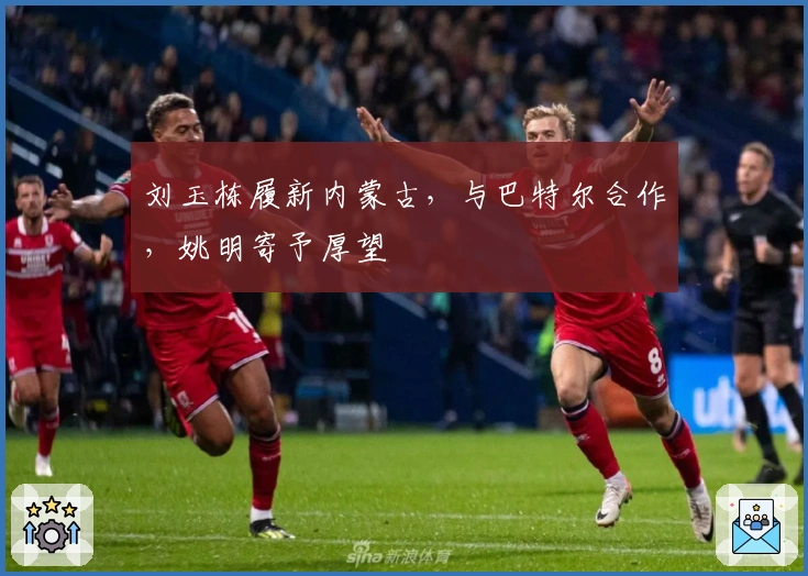 刘玉栋履新内蒙古，与巴特尔合作，姚明寄予厚望