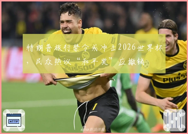 特朗普旅行禁令或冲击2026世界杯，民众热议“和平奖”应撤销